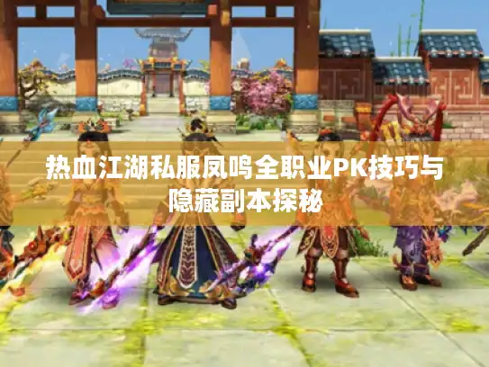 热血江湖私服凤鸣全职业PK技巧与隐藏副本探秘