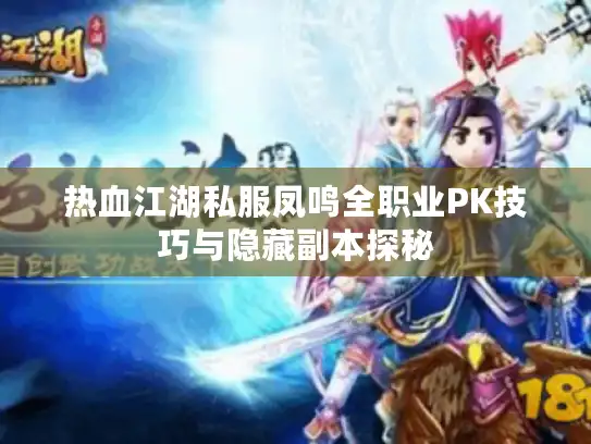 热血江湖私服凤鸣全职业PK技巧与隐藏副本探秘