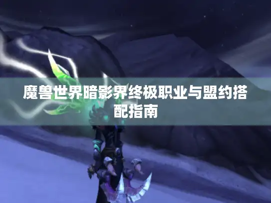 魔兽世界暗影界终极职业与盟约搭配指南