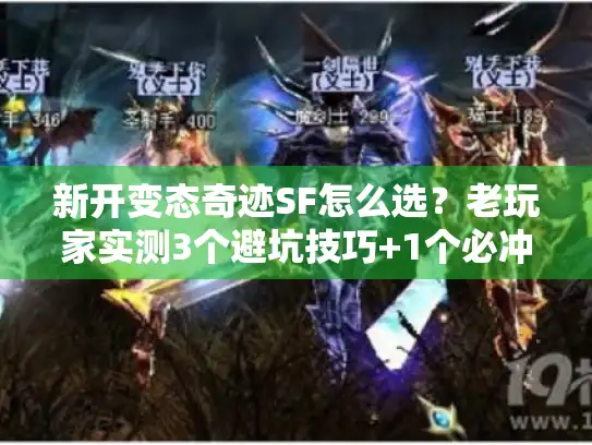新开变态奇迹SF怎么选？老玩家实测3个避坑技巧+1个必冲新服推荐