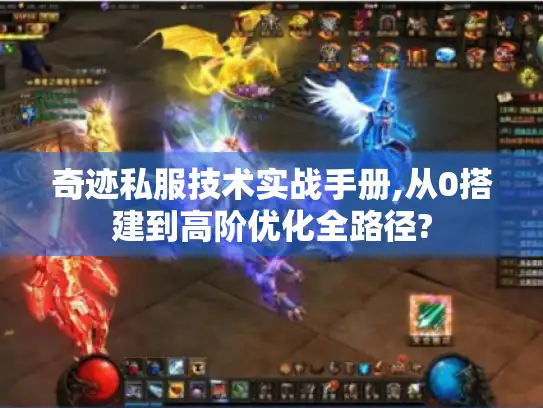 奇迹私服技术实战手册,从0搭建到高阶优化全路径? 奇迹私服技术实战手册,从0搭建到高阶优化全路径?