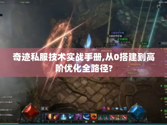 奇迹私服技术实战手册,从0搭建到高阶优化全路径? 奇迹私服技术实战手册,从0搭建到高阶优化全路径?