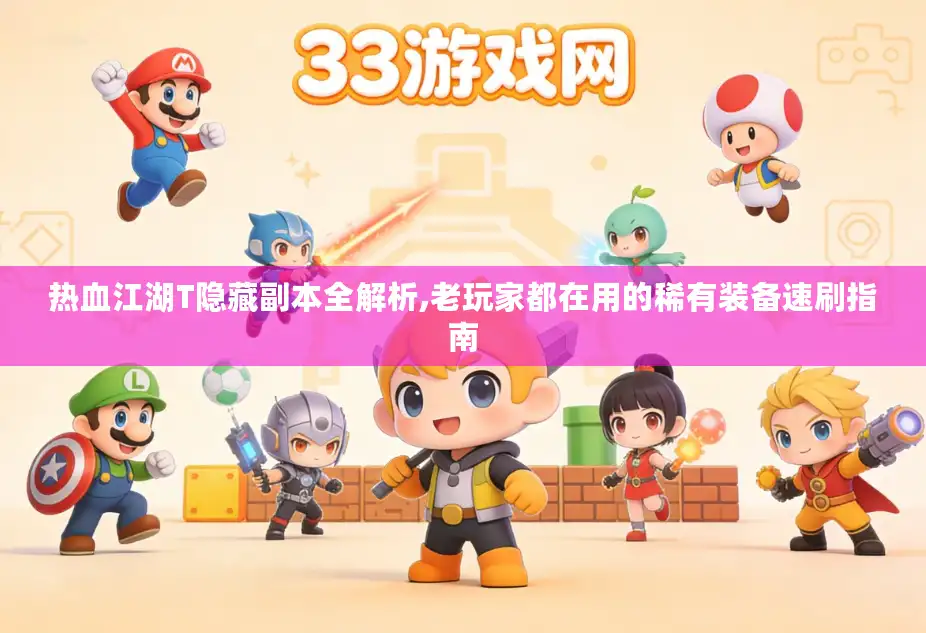 热血江湖T隐藏副本全解析,老玩家都在用的稀有装备速刷指南