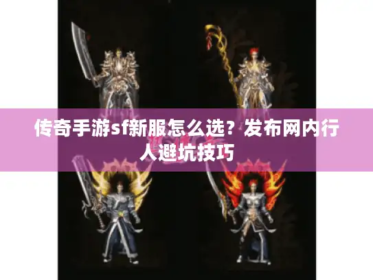 传奇手游sf新服怎么选?发布网内行人避坑技巧 传奇手游sf新服怎么选?发布网内行人避坑技巧