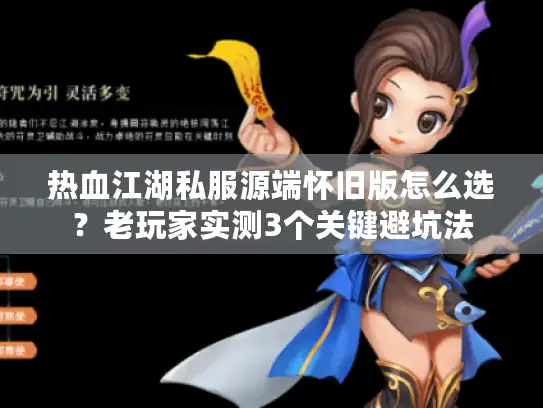热血江湖私服源端怀旧版怎么选?老玩家实测3个关键避坑法 热血江湖私服源端怀旧版怎么选?老玩家实测3个关键避坑法