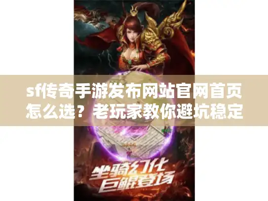 sf传奇手游发布网站官网首页怎么选？老玩家教你避坑稳定服+高爆版本速查