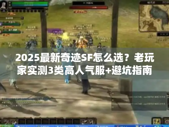 2025最新奇迹SF怎么选？老玩家实测3类高人气服+避坑指南