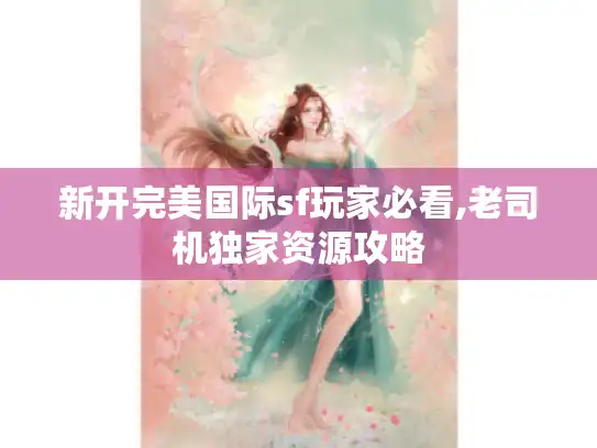 新开完美国际sf玩家必看,老司机独家资源攻略