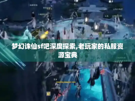 梦幻诛仙sf吧深度探索,老玩家的私服资源宝典