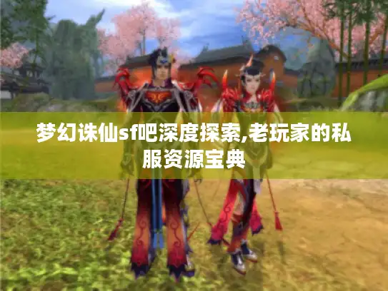 梦幻诛仙sf吧深度探索,老玩家的私服资源宝典
