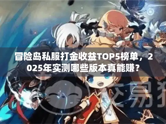冒险岛私服打金收益TOP5榜单,2025年实测哪些版本真能赚? 冒险岛私服打金收益TOP5榜单,2025年实测哪些版本真能赚?