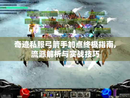 奇迹私服弓箭手加点终极指南,流派解析与实战技巧