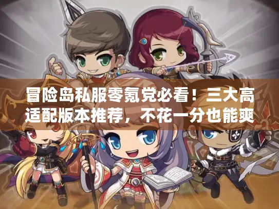 冒险岛私服零氪党必看!三大高适配版本推荐,不花一分也能爽玩 冒险岛私服零氪党必看!三大高适配版本推荐,不花一分也能爽玩
