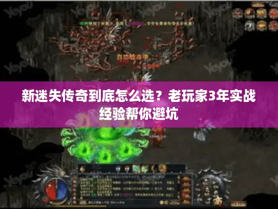 新迷失传奇到底怎么选？老玩家3年实战经验帮你避坑