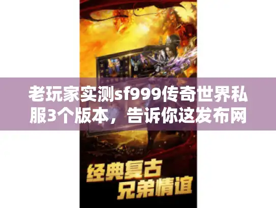 老玩家实测sf999传奇世界私服3个版本,告诉你这发布网值不值得进! 老玩家实测sf999传奇世界私服3个版本,告诉你这发布网值不值得进!