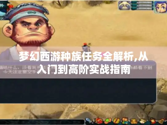 梦幻西游种族任务全解析,从入门到高阶实战指南