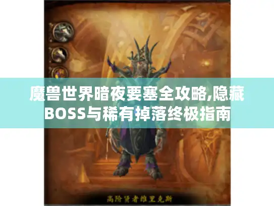 魔兽世界暗夜要塞全攻略,隐藏BOSS与稀有掉落终极指南 魔兽世界暗夜要塞全攻略,隐藏BOSS与稀有掉落终极指南