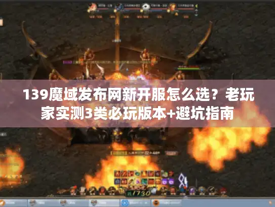 139魔域发布网新开服怎么选？老玩家实测3类必玩版本+避坑指南