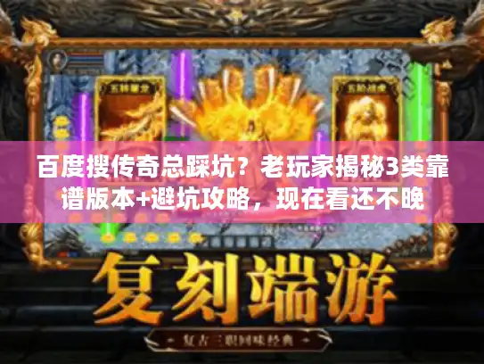 百度搜传奇总踩坑？老玩家揭秘3类靠谱版本+避坑攻略，现在看还不晚