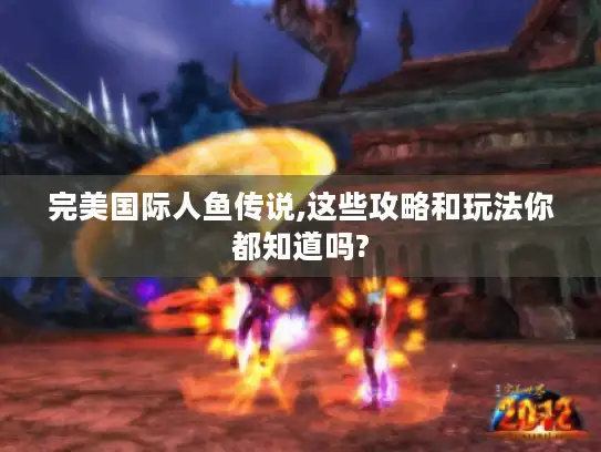 完美国际人鱼传说,这些攻略和玩法你都知道吗?