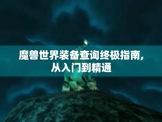 魔兽世界装备查询终极指南,从入门到精通