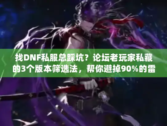 找DNF私服总踩坑？论坛老玩家私藏的3个版本筛选法，帮你避掉90%的雷