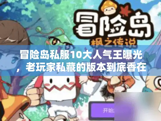 冒险岛私服10大人气王曝光，老玩家私藏的版本到底香在哪？