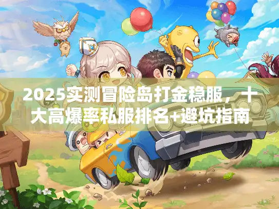2025实测冒险岛打金稳服,十大高爆率私服排名+避坑指南 2025实测冒险岛打金稳服,十大高爆率私服排名+避坑指南