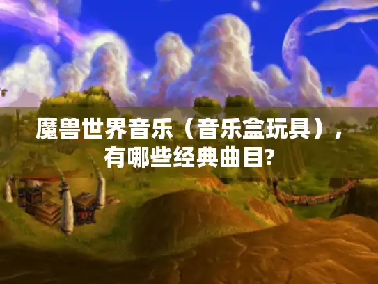魔兽世界音乐（音乐盒玩具）,有哪些经典曲目?