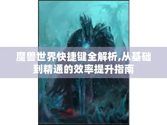 魔兽世界快捷键全解析,从基础到精通的效率提升指南