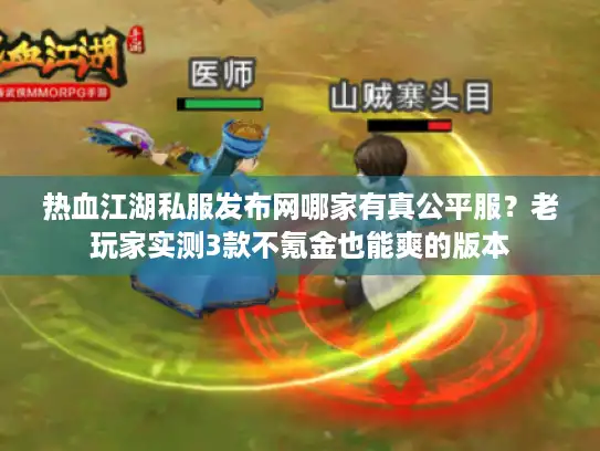 热血江湖私服发布网哪家有真公平服?老玩家实测3款不氪金也能爽的版本 热血江湖私服发布网哪家有真公平服?老玩家实测3款不氪金也能爽的版本