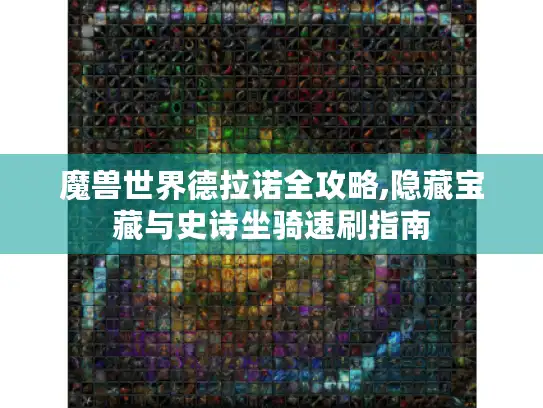 魔兽世界德拉诺全攻略,隐藏宝藏与史诗坐骑速刷指南