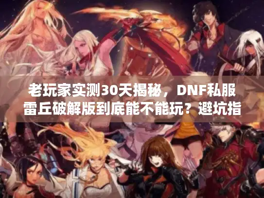老玩家实测30天揭秘，DNF私服雷丘破解版到底能不能玩？避坑指南来了