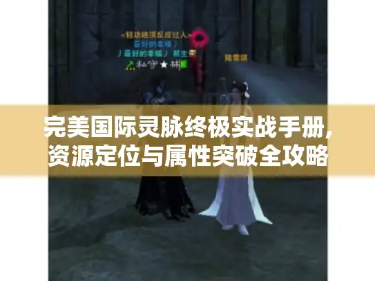 完美国际灵脉终极实战手册,资源定位与属性突破全攻略