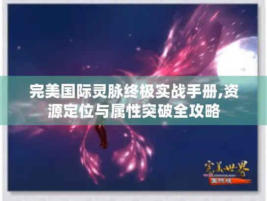 完美国际灵脉终极实战手册,资源定位与属性突破全攻略