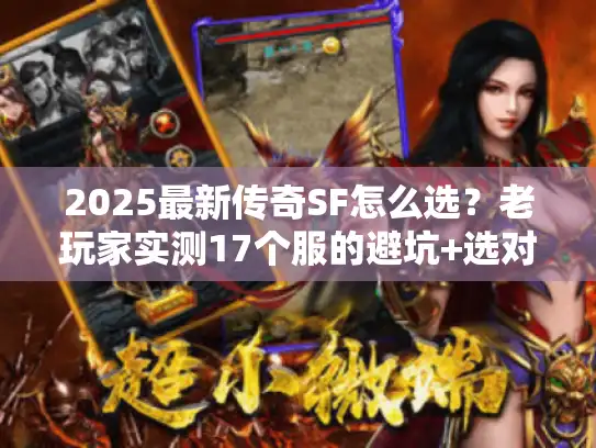 2025最新传奇SF怎么选?老玩家实测17个服的避坑+选对指南 2025最新传奇SF怎么选?老玩家实测17个服的避坑+选对指南