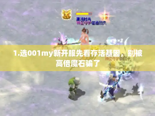 1.选001my新开服先看存活基因，别被高倍魔石骗了