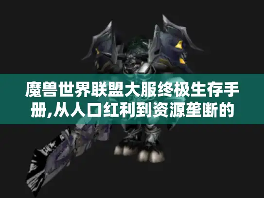 魔兽世界联盟大服终极生存手册,从人口红利到资源垄断的真相