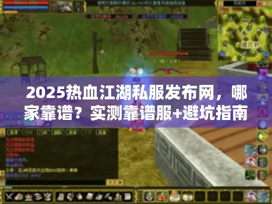 2025热血江湖私服发布网，哪家靠谱？实测靠谱服+避坑指南