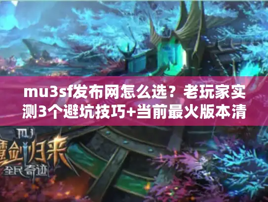 mu3sf发布网怎么选？老玩家实测3个避坑技巧+当前最火版本清单