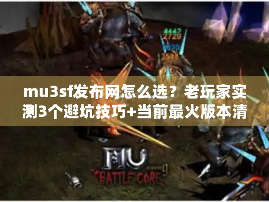 mu3sf发布网怎么选？老玩家实测3个避坑技巧+当前最火版本清单