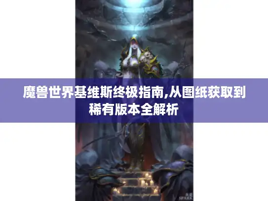 魔兽世界基维斯终极指南,从图纸获取到稀有版本全解析