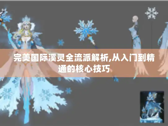 完美国际溪灵全流派解析,从入门到精通的核心技巧