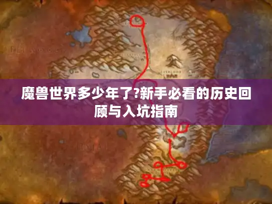 魔兽世界多少年了?新手必看的历史回顾与入坑指南