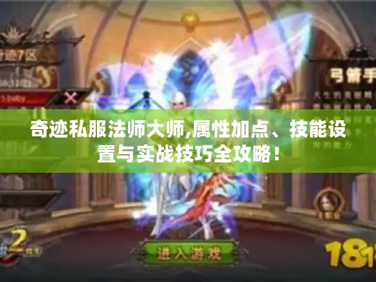 奇迹私服法师大师,属性加点、技能设置与实战技巧全攻略！