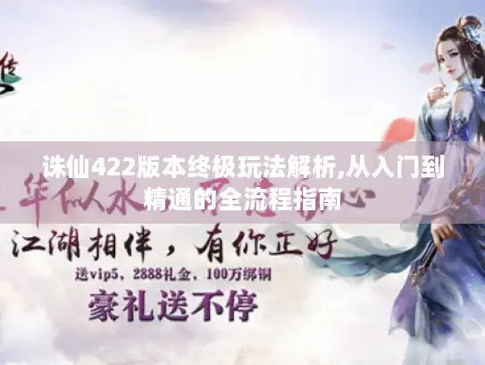 诛仙422版本终极玩法解析,从入门到精通的全流程指南