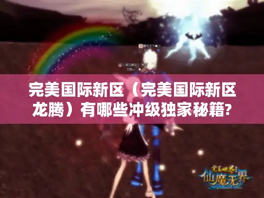 完美国际新区(完美国际新区龙腾)有哪些冲级独家秘籍? 完美国际新区(完美国际新区龙腾)有哪些冲级独家秘籍?