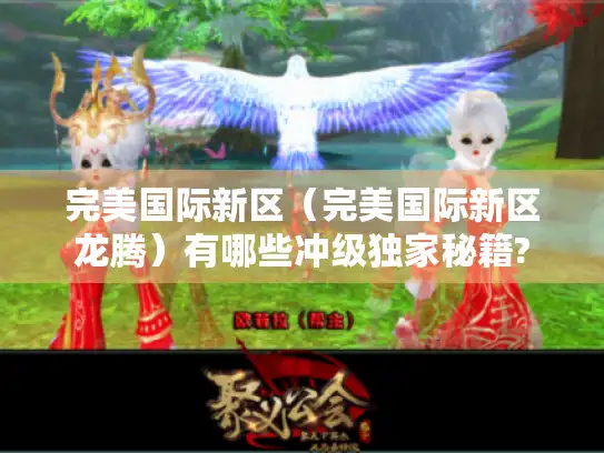 完美国际新区(完美国际新区龙腾)有哪些冲级独家秘籍? 完美国际新区(完美国际新区龙腾)有哪些冲级独家秘籍?