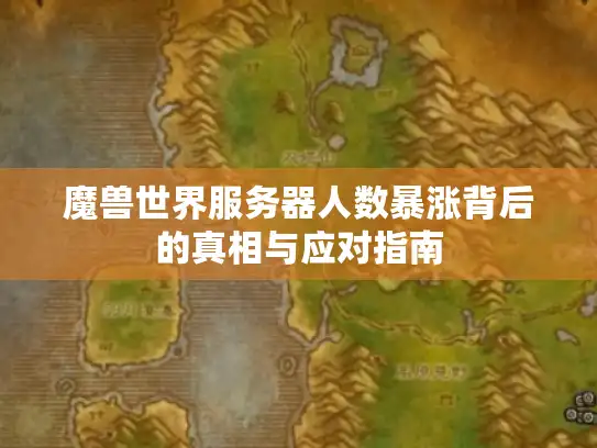 魔兽世界服务器人数暴涨背后的真相与应对指南