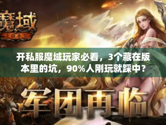 开私服魔域玩家必看,3个藏在版本里的坑,90%人刚玩就踩中? 开私服魔域玩家必看,3个藏在版本里的坑,90%人刚玩就踩中?